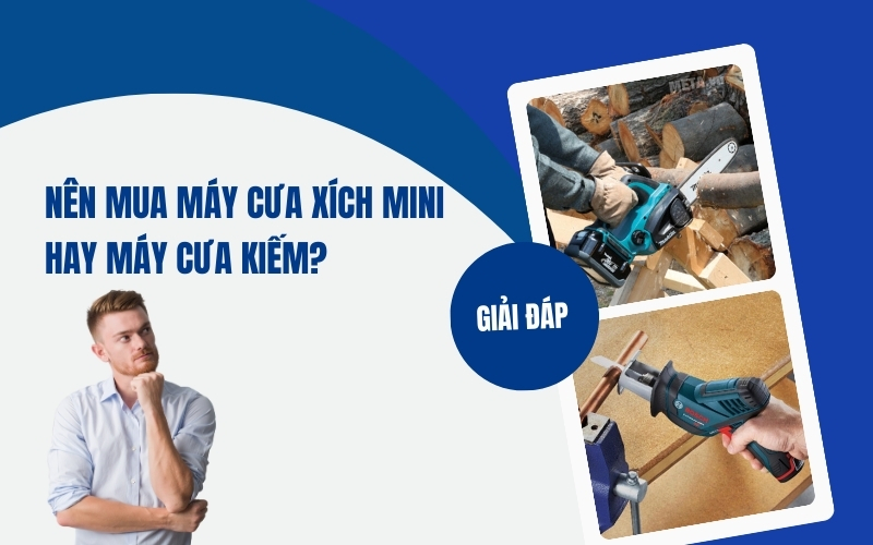Nên mua máy cưa xích mini hay máy cưa kiếm
