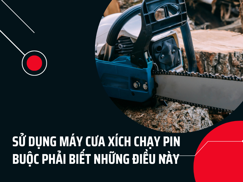 những điều cần biết khi sử dụng máy cưa xích chạy pin