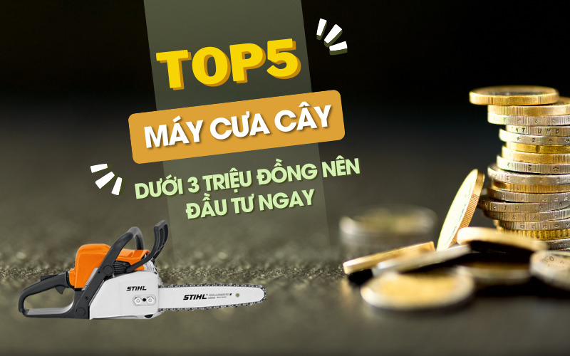 Top 5 máy cưa cây dưới 3 triệu đồng nên đầu tư ngay