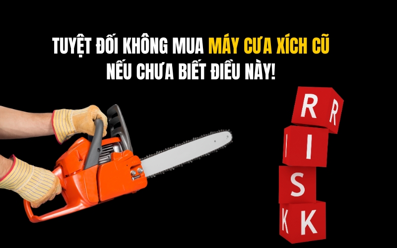 Tuyệt Đối Không Mua Máy Cưa Xích Cũ Nếu Bạn Chưa Biết Điều Này