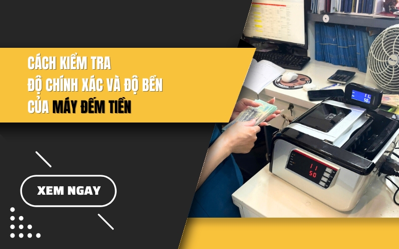 Cách kiểm tra độ chính xác và độ bền của máy đếm tiền