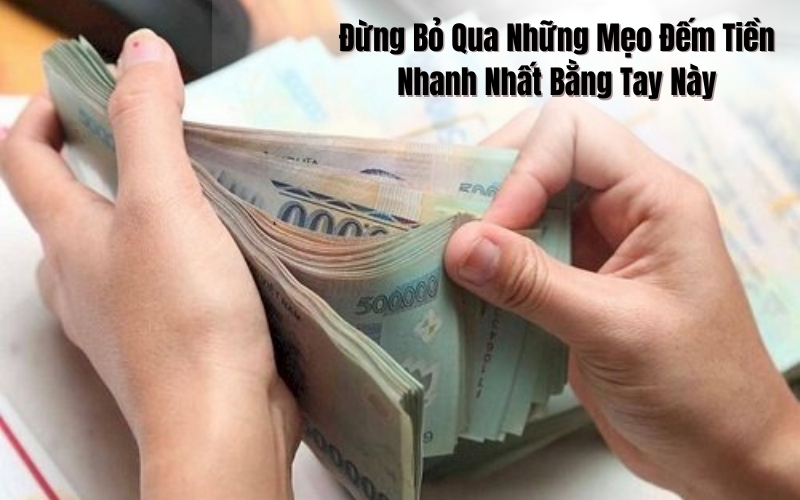 Đừng bỏ qua những mẹo đếm tiền nhanh nhất bằng tay này