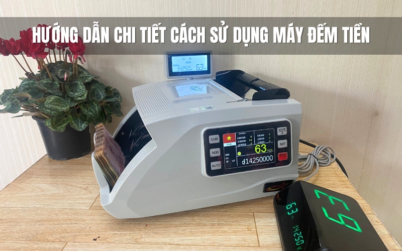 Hướng dẫn chi tiết cách sử dụng máy đếm tiền