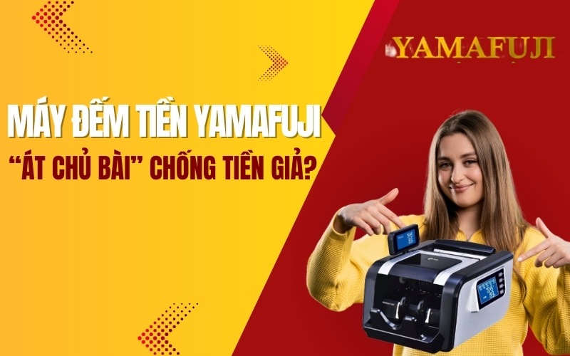 Máy đếm tiền Yamafuji – “át chủ bài” chống tiền giả?