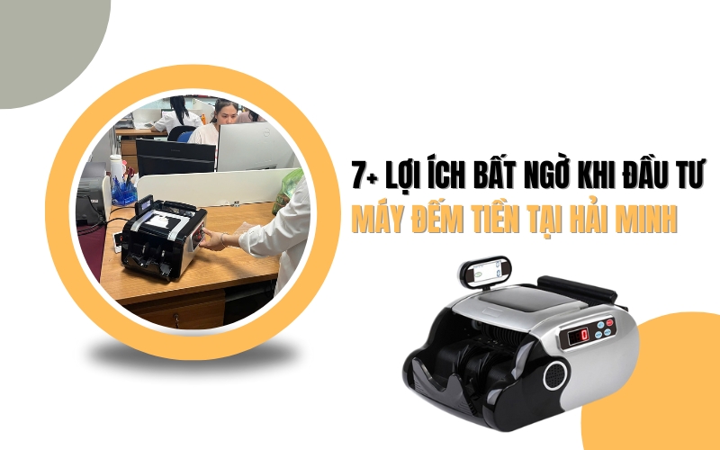 7+ lợi ích bất ngờ khi đầu tư máy đếm tiền tại Hải Minh