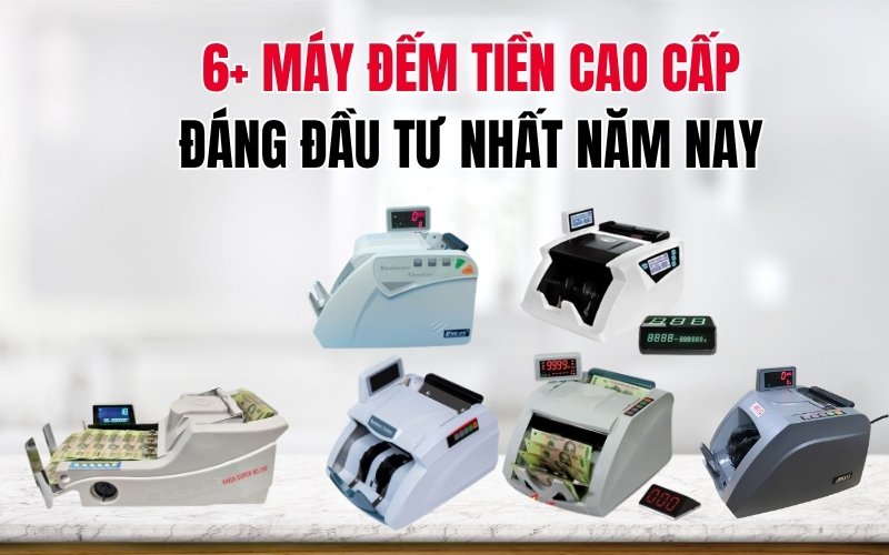 6+ máy đếm tiền cao cấp đáng đầu tư nhất năm nay