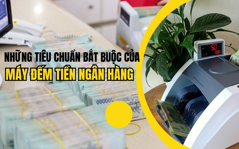 Những tiêu chuẩn bắt buộc của máy đếm tiền ngân hàng