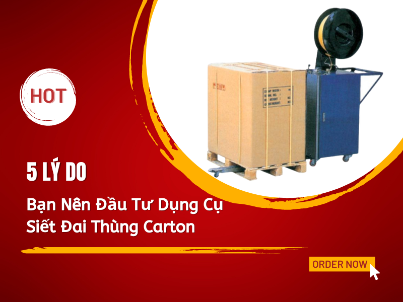 5 Lý Do Bạn Nên Đầu Tư Dụng Cụ Siết Đai Thùng Carton