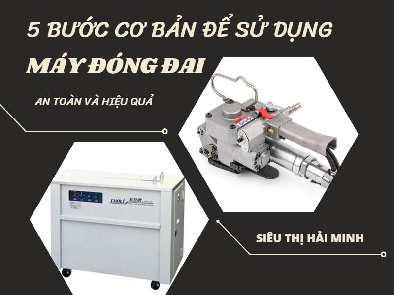 Đừng bỏ lỡ 5 bước cơ bản sử dụng máy đóng đai an toàn và hiệu quả