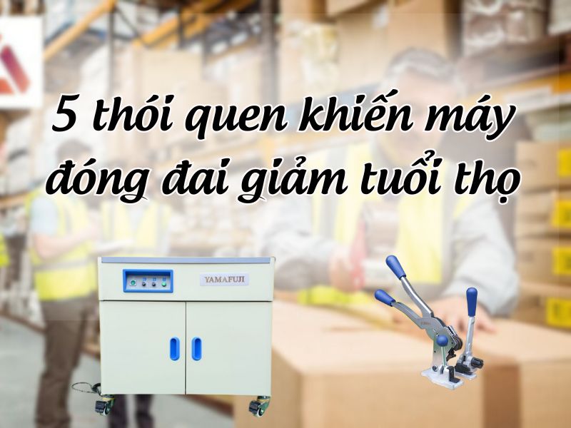 5 thói quen khiến máy đóng đai giảm tuổi thọ