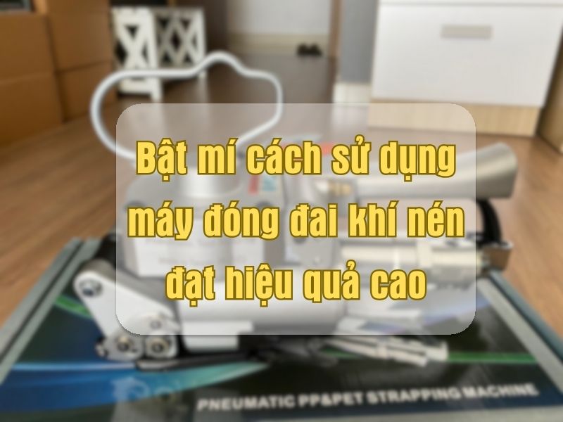 Bật mí cách sử dụng máy đóng đai khí nén đạt hiệu quả cao
