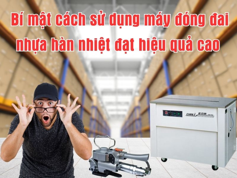 Cách sử dụng máy đóng đai nhựa hàn nhiệt đạt hiệu quả cao
