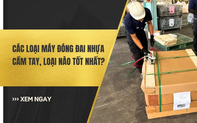 Các loại máy đóng đai nhựa cầm tay, loại nào tốt nhất