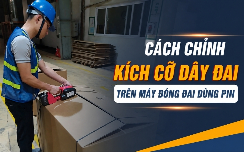 Cách Chỉnh Kích Cỡ Dây Đai Trên Máy Đóng Đai Dùng Pin