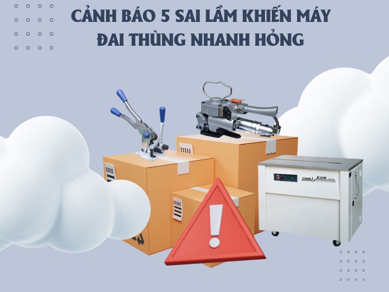 Cảnh báo 5 sai lầm khiến máy đai thùng nhanh hỏng