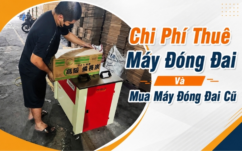 Chi Phí Thuê Máy Đóng Đai Và Mua Máy Đóng Đai Cũ