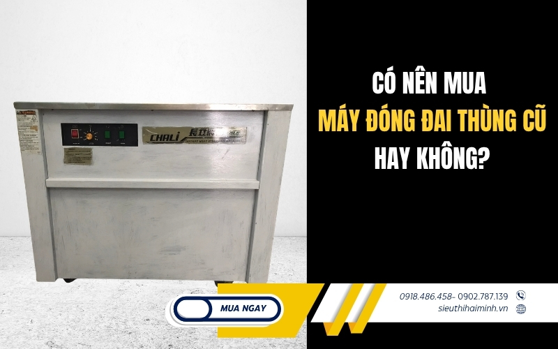 Có nên mua máy đóng đai thùng cũ hay không