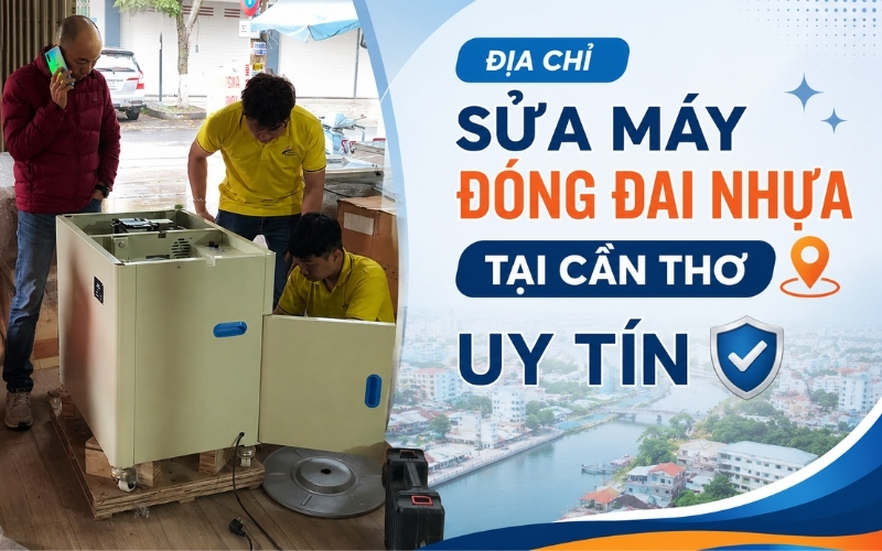 Địa chỉ sửa máy đóng đai nhựa tại Cần Thơ uy tín