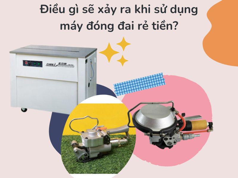 Điều gì sẽ xảy ra khi sử dụng máy đóng đai rẻ tiền?