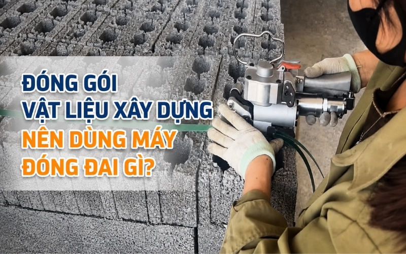 Đóng Gói Vật Liệu Xây Dựng Nên Dùng Máy Đóng Đai Gì