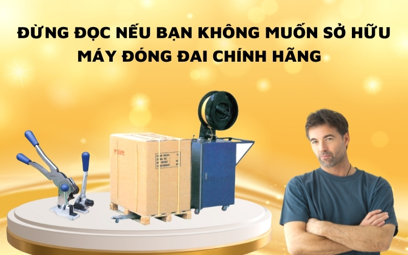 Đừng Đọc Nếu Bạn Không Muốn Sở Hữu Máy Đóng Đai Chính Hãng
