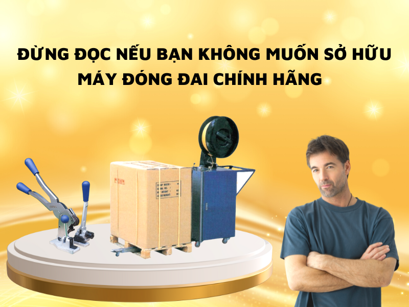 Đừng Đọc Nếu Bạn Không Muốn Sở Hữu Máy Đóng Đai Chính Hãng