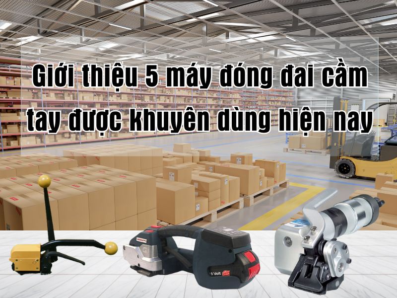 Giới thiệu 5 máy đóng đai cầm tay được khuyên  dùng hiện nay