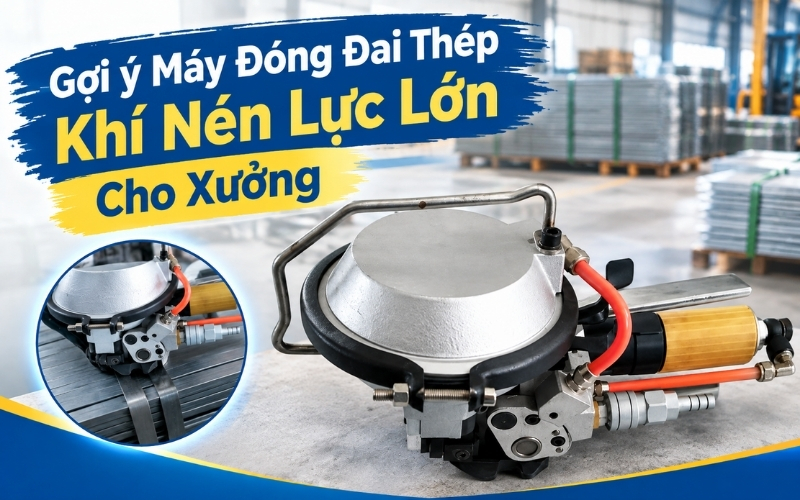 Gợi ý Máy Đóng Đai Thép Khí Nén Lực Lớn Cho Xưởng