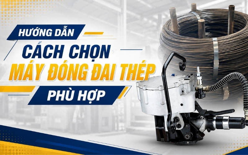Hướng Dẫn Cách Chọn Máy Đóng Đai Thép Phù Hợp