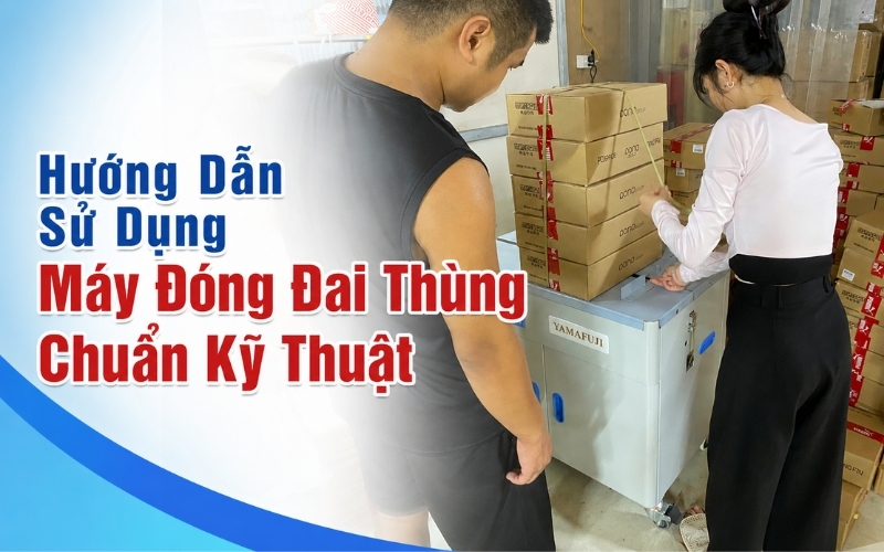 Hướng Dẫn Sử Dụng Máy Đóng Đai Thùng Chuẩn Kỹ Thuật