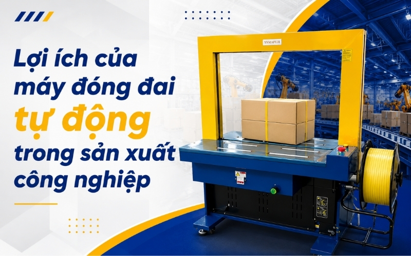 Lợi ích của máy đóng đai tự động trong sản xuất công nghiệp
