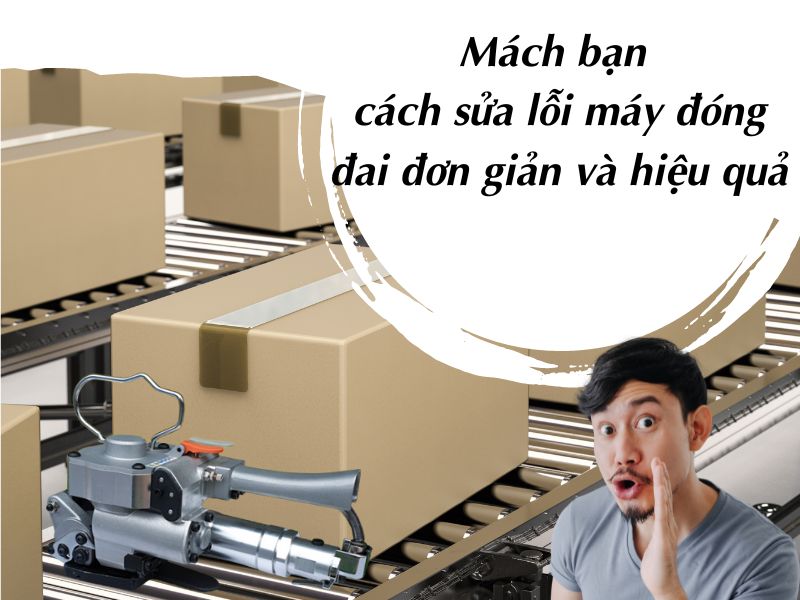 Mách bạn cách sửa lỗi máy đóng đai đơn giản và hiệu quả