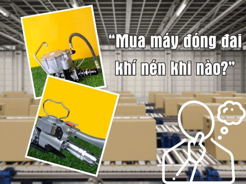 Mua máy đóng đai khí nén khi nào? 