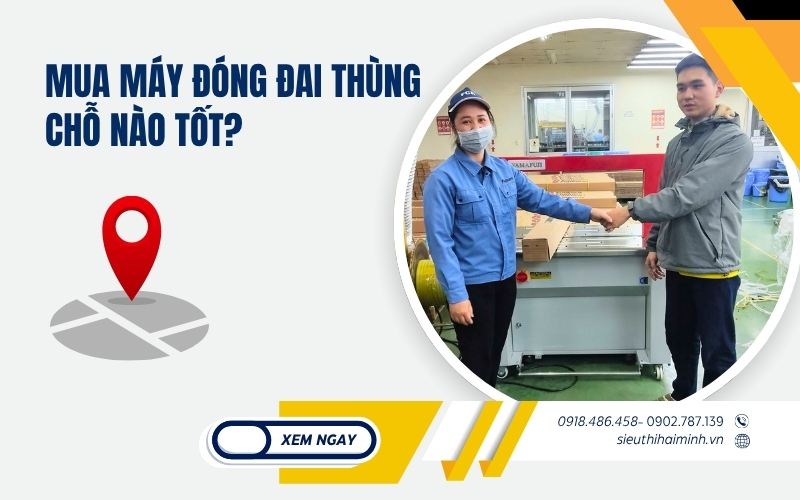 Mua máy đóng đai thùng chỗ nào tốt