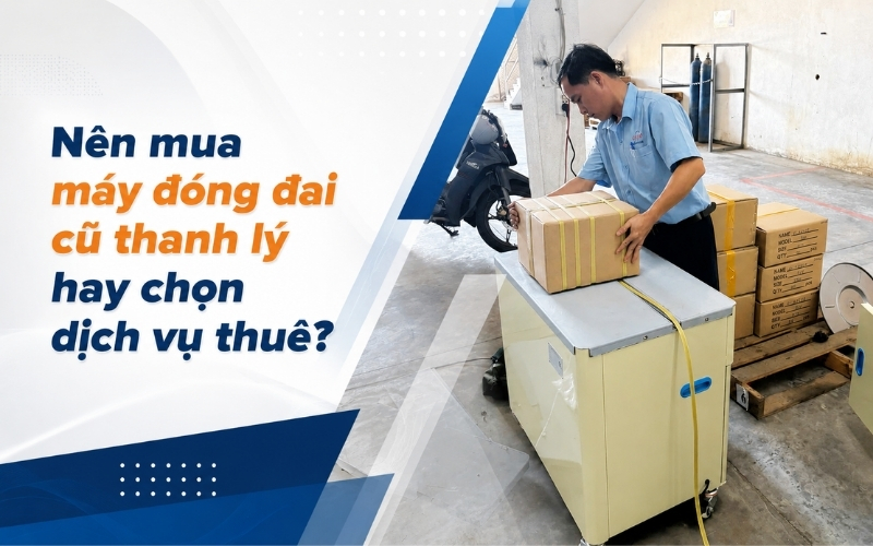Nên mua máy đóng đai cũ thanh lý hay chọn dịch vụ thuê