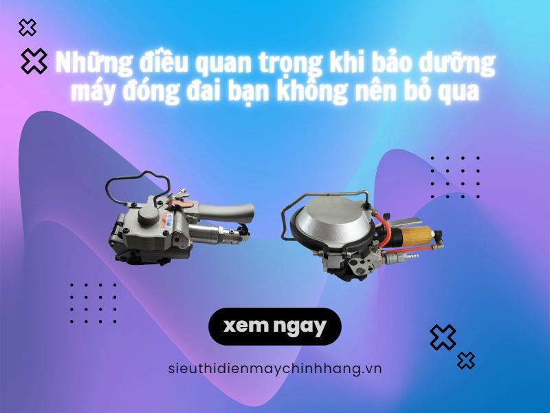 Những điều quan trọng trong việc bảo dưỡng máy đóng đai mà bạn không nên bỏ qua