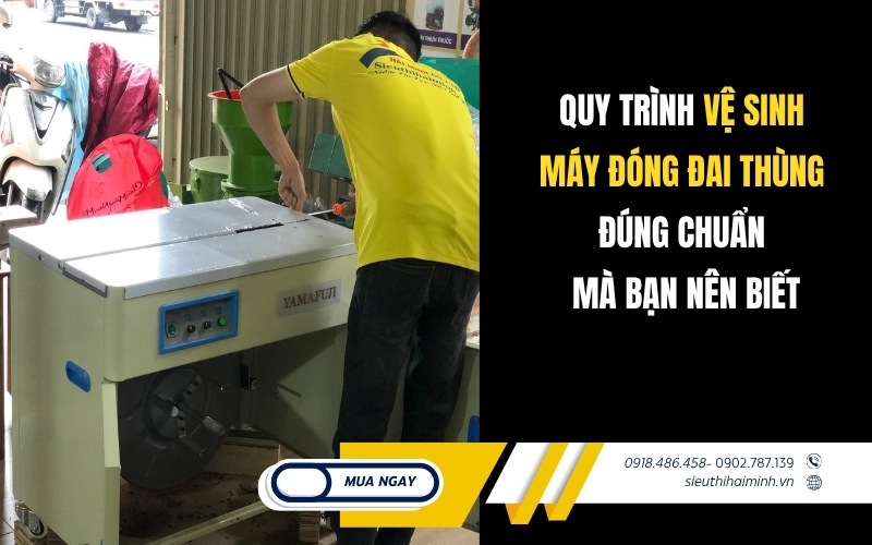 Quy Trình Vệ Sinh Máy Đóng Đai Thùng Đúng Chuẩn Mà Bạn Nên Biết