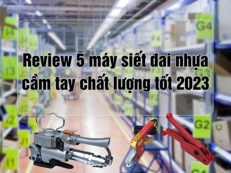 Review 5 máy siết đai nhựa cầm tay giá rẻ chất lượng tốt 2023