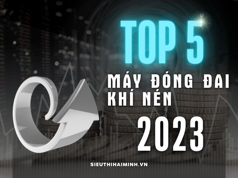 Review chi tiết Top 5 máy đóng đai khí nén bán chạy nhất 2023