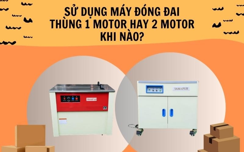 Sử dụng máy đóng đai thùng 1 motor hay 2 motor khi nào?