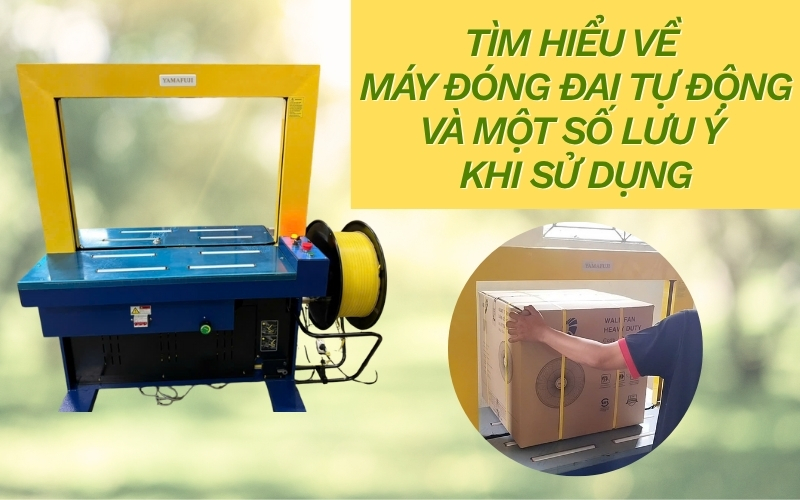 Tìm hiểu về máy đóng đai tự động và một số lưu ý khi sử dụng