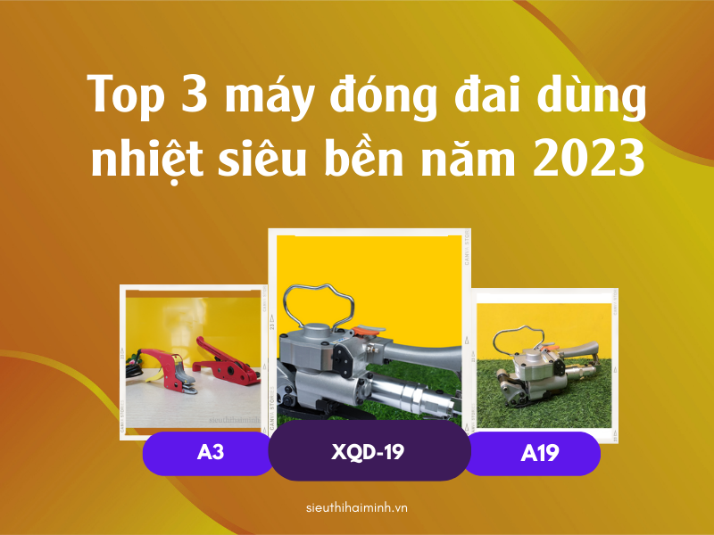 Top 3 máy đóng đai dùng nhiệt siêu bền năm 2023