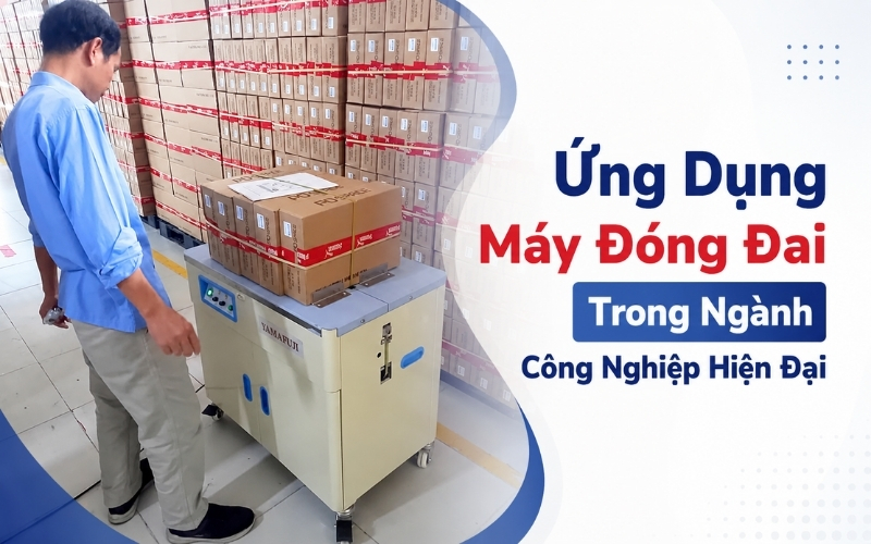 Ứng Dụng Máy Đóng Đai Trong Ngành Công Nghiệp Hiện Đại