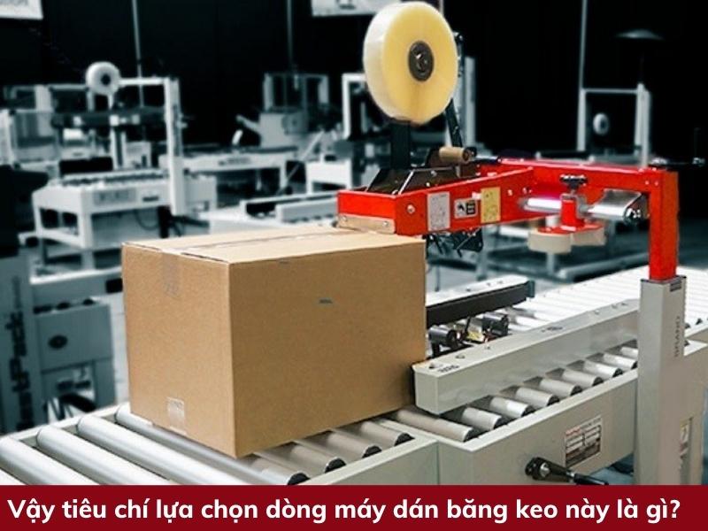 Vậy tiêu chí lựa chọn dòng máy dán băng keo này là gì?