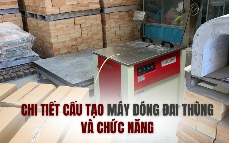 Chi tiết cấu tạo máy đóng đai thùng và chức năng
