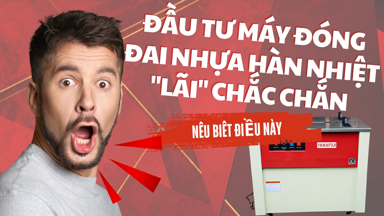 Đầu tư máy đóng đai nhựa hàn nhiệt 