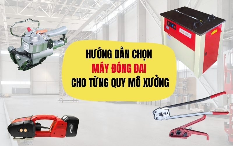 Hướng Dẫn Chọn Máy Đóng Đai Cho Từng Quy Mô Xưởng