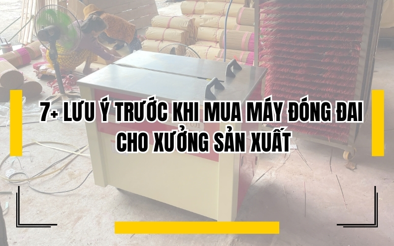 7+ lưu ý trước khi mua máy đóng đai cho xưởng sản xuất