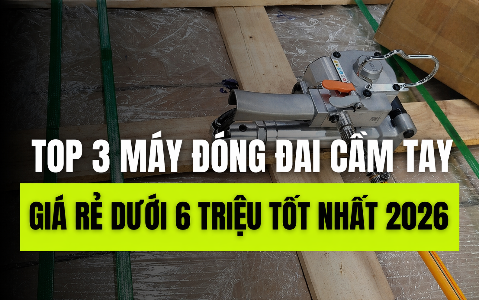 Top 3 máy đóng đai cầm tay giá rẻ dưới 6 triệu