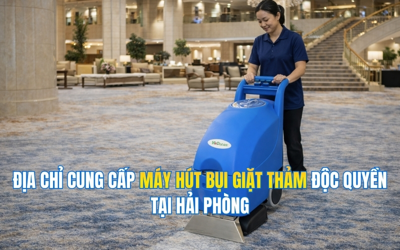 Địa Chỉ Cung Cấp Máy Hút Bụi Giặt Thảm Độc Quyền Tại Hải Phòng